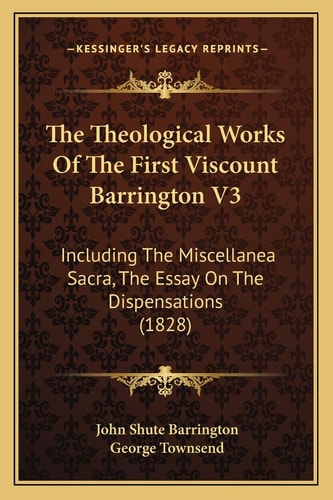 The Theological Works Of The First Viscount Barrington V3: Including The Miscellanea Sacra, The Essay On The Dispensations (1828)