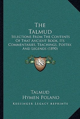 The Talmud: Selections From The Contents Of That Ancient Book, Its Commentaries, Teachings, Poetry, And Legends (1890)