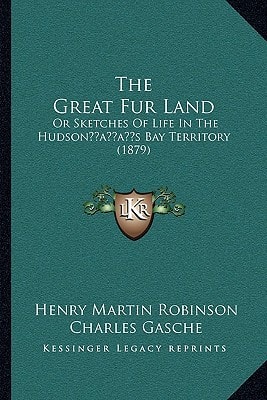 The Great Fur Land: Or Sketches Of Life In The Hudson’s Bay Territory (1879)