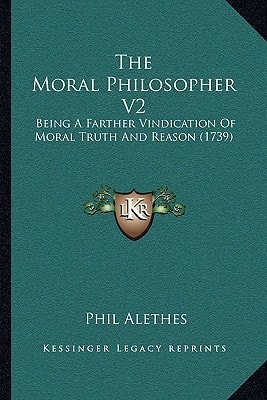 The Moral Philosopher V2: Being A Farther Vindication Of Moral Truth And Reason (1739)