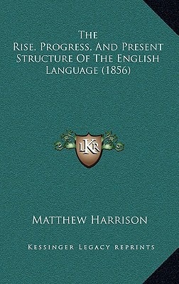 The Rise, Progress, And Present Structure Of The English Language (1856)
