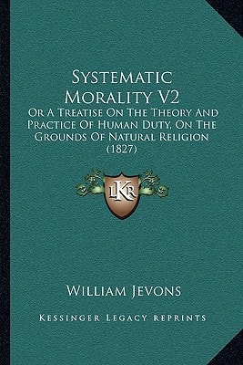 Systematic Morality V2: Or A Treatise On The Theory And Practice Of Human Duty, On The Grounds Of Natural Religion (1827)