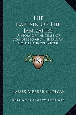 The Captain Of The Janizaries: A Story Of The Times Of Scanderbeg And The Fall Of Constantinople (1890)