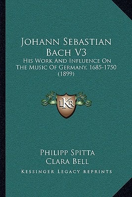 Johann Sebastian Bach V3: His Work And Influence On The Music Of Germany, 1685-1750 (1899)