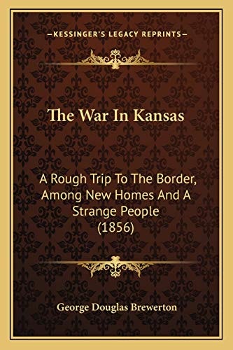 The War In Kansas: A Rough Trip To The Border, Among New Homes And A Strange People (1856)