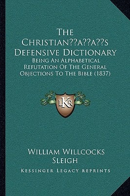 The Christian’s Defensive Dictionary: Being An Alphabetical Refutation Of The General Objections To The Bible (1837)