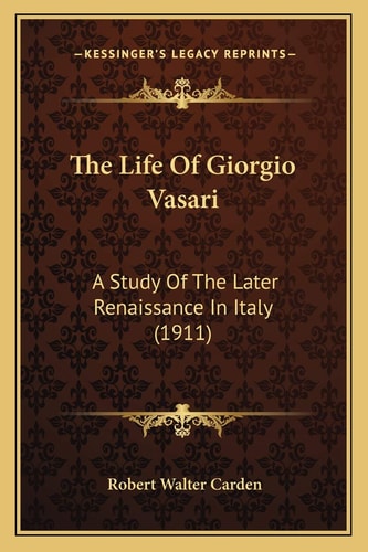 The Life Of Giorgio Vasari: A Study Of The Later Renaissance In Italy (1911)