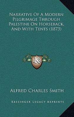 Narrative Of A Modern Pilgrimage Through Palestine On Horseback, And With Tents (1873)