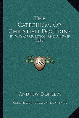 The Catechism, Or Christian Doctrine: By Way Of Question And Answer (1848)
