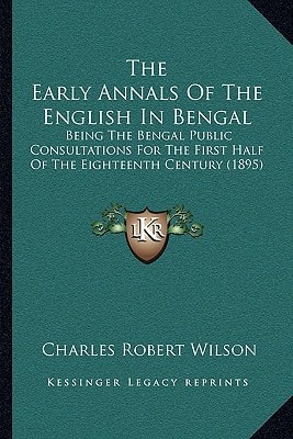 The Early Annals Of The English In Bengal: Being The Bengal Public Consultations For The First Half Of The Eighteenth Century (1895)