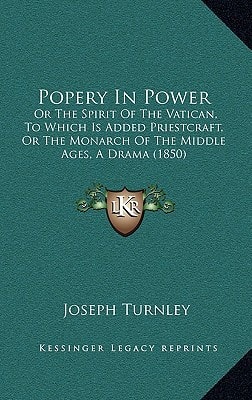 Popery In Power: Or The Spirit Of The Vatican, To Which Is Added Priestcraft, Or The Monarch Of The Middle Ages, A Drama (1850)