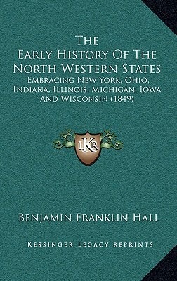 The Early History Of The North Western States: Embracing New York, Ohio, Indiana, Illinois, Michigan, Iowa And Wisconsin (1849)