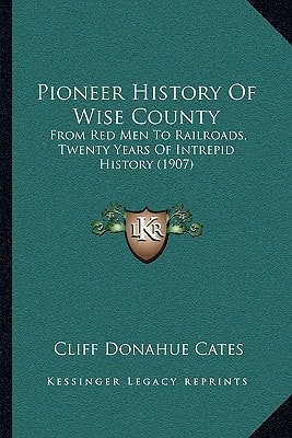 Pioneer History Of Wise County: From Red Men To Railroads, Twenty Years Of Intrepid History (1907)
