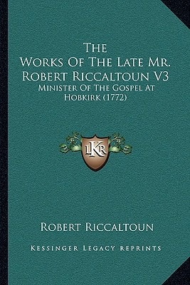 The Works Of The Late Mr. Robert Riccaltoun V3: Minister Of The Gospel At Hobkirk (1772)