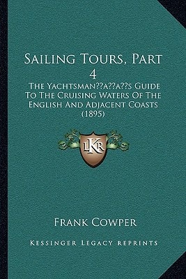 Sailing Tours, Part 4: The Yachtsman’s Guide To The Cruising Waters Of The English And Adjacent Coasts (1895)