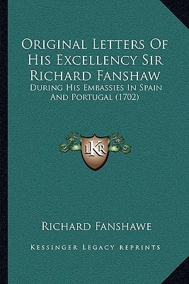 Original Letters Of His Excellency Sir Richard Fanshaw: During His Embassies In Spain And Portugal (1702)