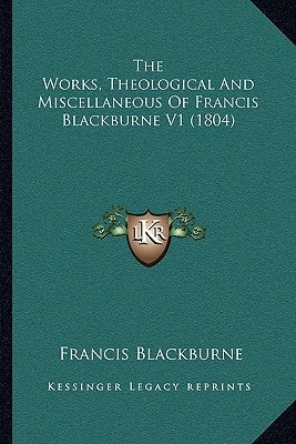 The Works, Theological And Miscellaneous Of Francis Blackburne V1 (1804)