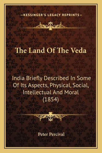 The Land Of The Veda: India Briefly Described In Some Of Its Aspects, Physical, Social, Intellectual And Moral (1854)