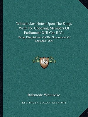 Whitelockes Notes Upon The Kings Writt For Choosing Members Of Parliament XIII Car II V1: Being Disquisitions On The Government Of England (1766)