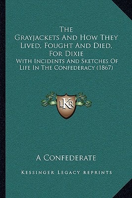 The Grayjackets And How They Lived, Fought And Died, For Dixie: With Incidents And Sketches Of Life In The Confederacy (1867)