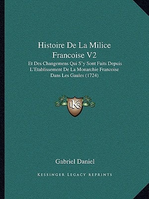 Histoire De La Milice Francoise V2: Et Des Changemens Qui S'y Sont Faits Depuis L'Etablissement De La Monarchie Francoise Dans Les Gaules (1724)