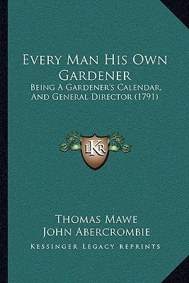 Every Man His Own Gardener: Being A Gardener's Calendar, And General Director (1791)