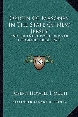 Origin Of Masonry In The State Of New Jersey: And The Entire Proceedings Of The Grand Lodge (1870)