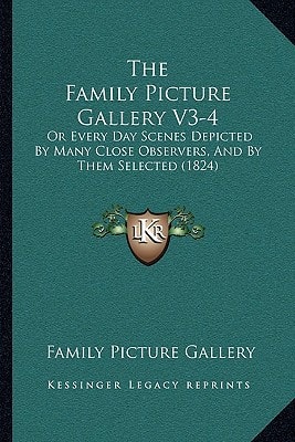 The Family Picture Gallery V3-4: Or Every Day Scenes Depicted By Many Close Observers, And By Them Selected (1824)