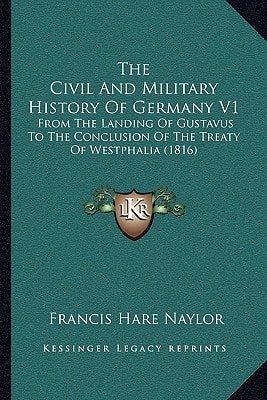 The Civil And Military History Of Germany V1: From The Landing Of Gustavus To The Conclusion Of The Treaty Of Westphalia (1816)