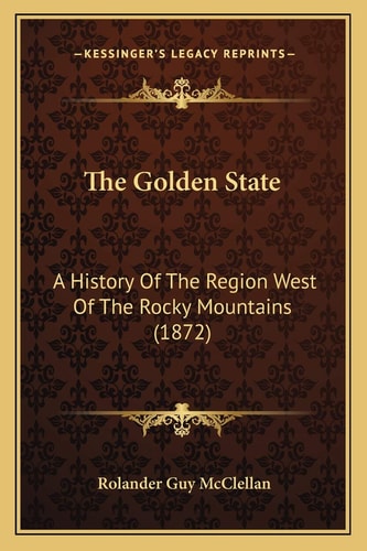 The Golden State: A History Of The Region West Of The Rocky Mountains (1872)
