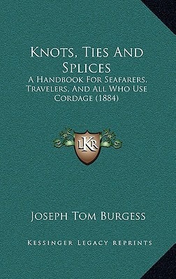 Knots, Ties And Splices: A Handbook For Seafarers, Travelers, And All Who Use Cordage (1884)
