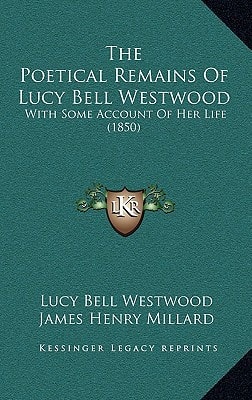 The Poetical Remains Of Lucy Bell Westwood: With Some Account Of Her Life (1850)