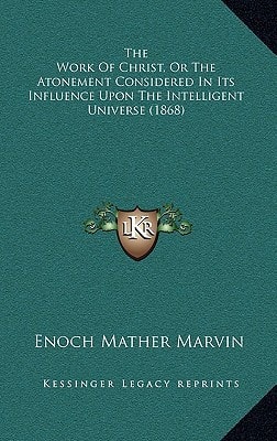 The Work Of Christ, Or The Atonement Considered In Its Influence Upon The Intelligent Universe (1868)