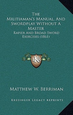 The Militiaman's Manual, And Swordplay Without A Master: Rapier And Broad Sword Exercises (1861)