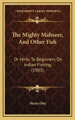 The Mighty Mahseer, And Other Fish: Or Hints To Beginners On Indian Fishing (1903)