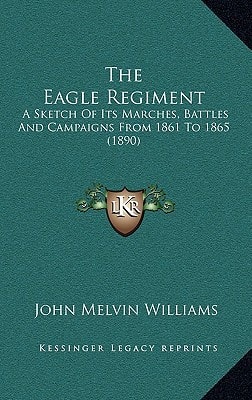 The Eagle Regiment: A Sketch Of Its Marches, Battles And Campaigns From 1861 To 1865 (1890)