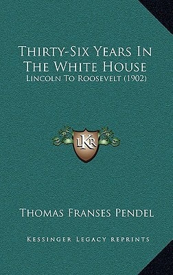 Thirty-Six Years In The White House: Lincoln To Roosevelt (1902)