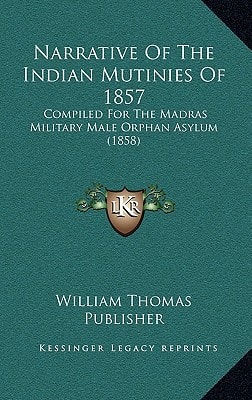 Narrative Of The Indian Mutinies Of 1857: Compiled For The Madras Military Male Orphan Asylum (1858)