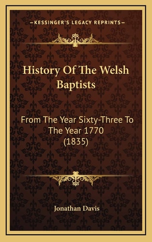 History Of The Welsh Baptists: From The Year Sixty-Three To The Year 1770 (1835)