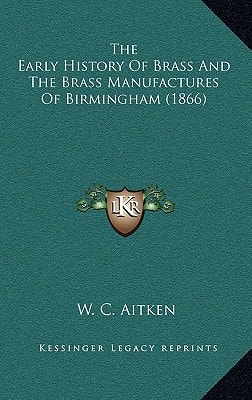 The Early History Of Brass And The Brass Manufactures Of Birmingham (1866)