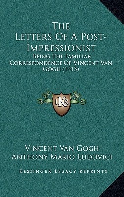 The Letters Of A Post-Impressionist: Being The Familiar Correspondence Of Vincent Van Gogh (1913)