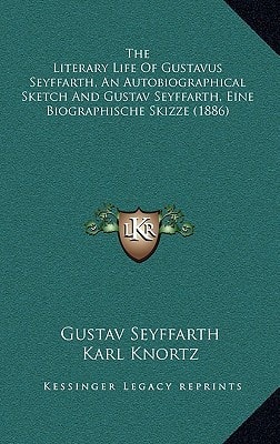 The Literary Life Of Gustavus Seyffarth, An Autobiographical Sketch And Gustav Seyffarth, Eine Biographische Skizze (1886)