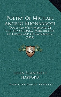 Poetry Of Michael Angelo Buonarroti: Together With Memoirs Of Vittoria Colonna, Marchioness Of Escara And Of Savonarola (1858)