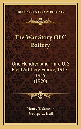 The War Story Of C Battery: One Hundred And Third U. S. Field Artillery, France, 1917-1919 (1920)