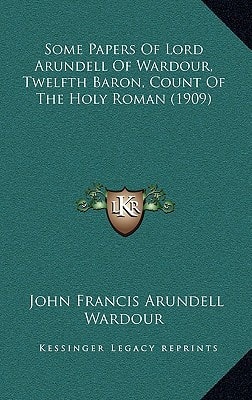 Some Papers Of Lord Arundell Of Wardour, Twelfth Baron, Count Of The Holy Roman (1909)