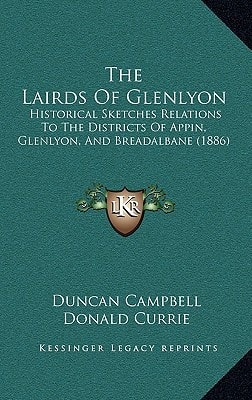 The Lairds Of Glenlyon: Historical Sketches Relations To The Districts Of Appin, Glenlyon, And Breadalbane (1886)