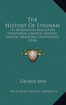 The History Of Evesham: Its Benedictine Monastery, Conventual Church, Existing Edifices, Municipal Institutions (1834)
