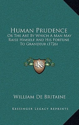 Human Prudence: Or The Art By Which A Man May Raise Himself And His Fortune To Grandeur (1726)