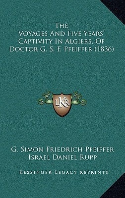 The Voyages And Five Years' Captivity In Algiers, Of Doctor G. S. F. Pfeiffer (1836)