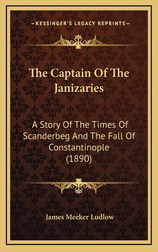 The Captain Of The Janizaries: A Story Of The Times Of Scanderbeg And The Fall Of Constantinople (1890)
